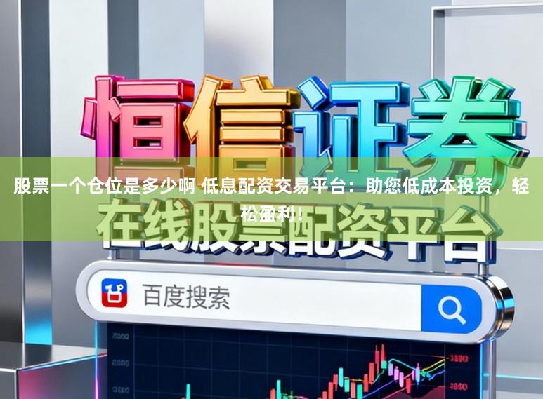 股票一个仓位是多少啊 低息配资交易平台：助您低成本投资，轻松盈利！