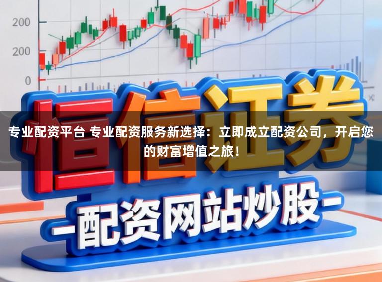 专业配资平台 专业配资服务新选择：立即成立配资公司，开启您的财富增值之旅！