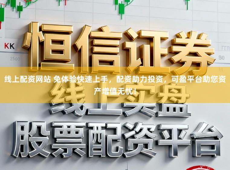 线上配资网站 免体验快速上手，配资助力投资，可盈平台助您资产增值无忧！