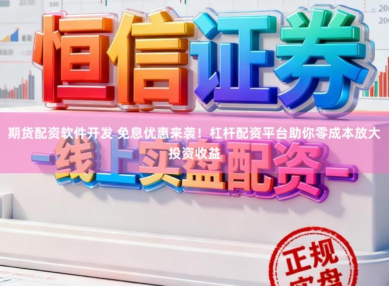 期货配资软件开发 免息优惠来袭！杠杆配资平台助你零成本放大投资收益