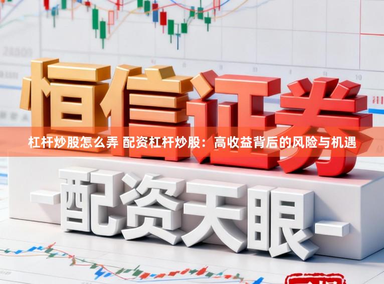 杠杆炒股怎么弄 配资杠杆炒股：高收益背后的风险与机遇