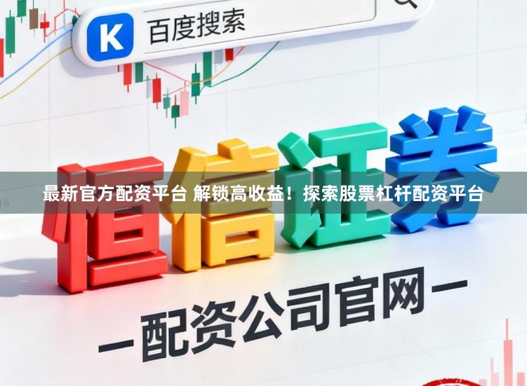 最新官方配资平台 解锁高收益！探索股票杠杆配资平台