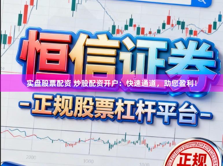 实盘股票配资 炒股配资开户：快速通道，助您盈利！
