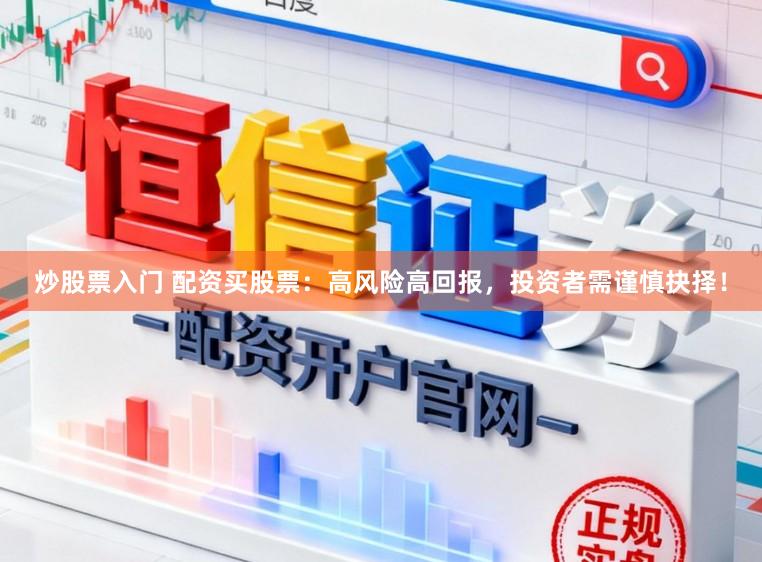 炒股票入门 配资买股票：高风险高回报，投资者需谨慎抉择！