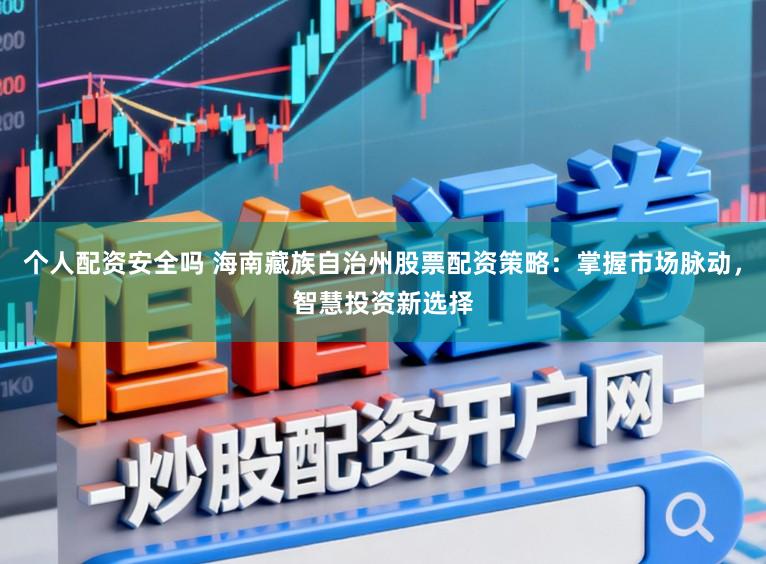 个人配资安全吗 海南藏族自治州股票配资策略：掌握市场脉动，智慧投资新选择