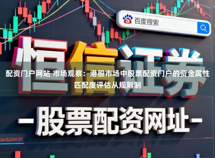 配资门户网站 市场观察：港股市场中股票配资门户的资金属性匹配度评估从规则制