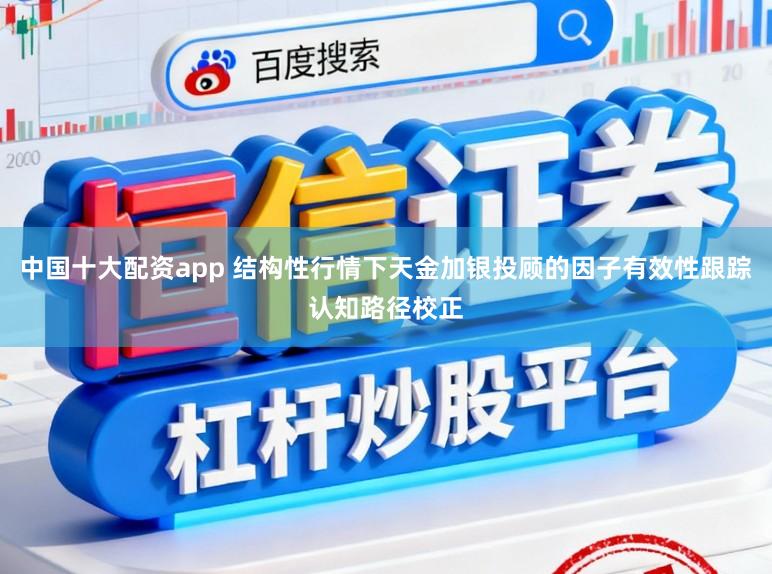 中国十大配资app 结构性行情下天金加银投顾的因子有效性跟踪认知路径校正