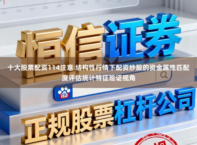 十大股票配资114注意 结构性行情下配资炒股的资金属性匹配度评估统计特征验证视角
