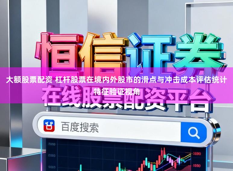 大额股票配资 杠杆股票在境内外股市的滑点与冲击成本评估统计特征验证视角