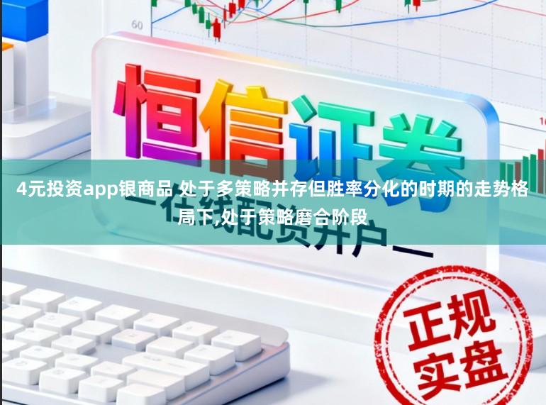 4元投资app银商品 处于多策略并存但胜率分化的时期的走势格局下,处于策略磨合阶段