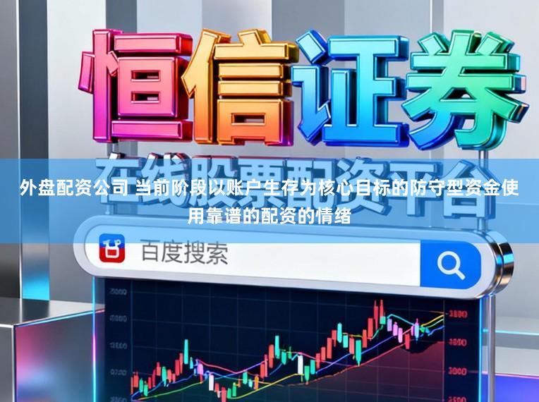 外盘配资公司 当前阶段以账户生存为核心目标的防守型资金使用靠谱的配资的情绪