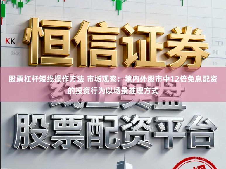 股票杠杆短线操作方法 市场观察：境内外股市中12倍免息配资的投资行为以场景推理方式