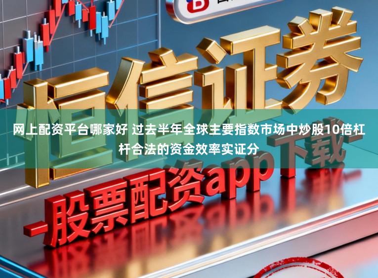 网上配资平台哪家好 过去半年全球主要指数市场中炒股10倍杠杆合法的资金效率实证分