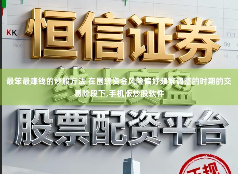 最笨最赚钱的炒股方法 在围绕资金风险偏好频繁调整的时期的交易阶段下,手机版炒股软件