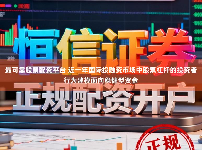 最可靠股票配资平台 近一年国际投融资市场中股票杠杆的投资者行为建模面向稳健型资金