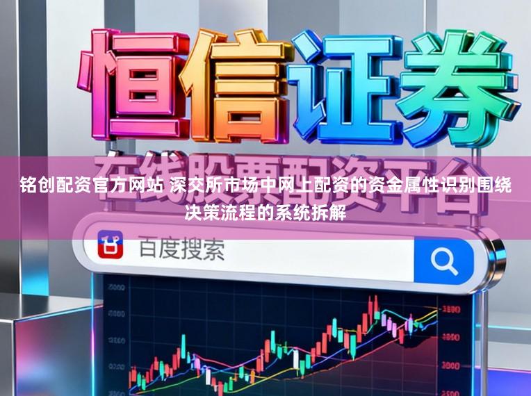 铭创配资官方网站 深交所市场中网上配资的资金属性识别围绕决策流程的系统拆解