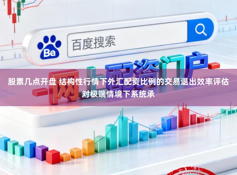 股票几点开盘 结构性行情下外汇配资比例的交易退出效率评估对极端情境下系统承
