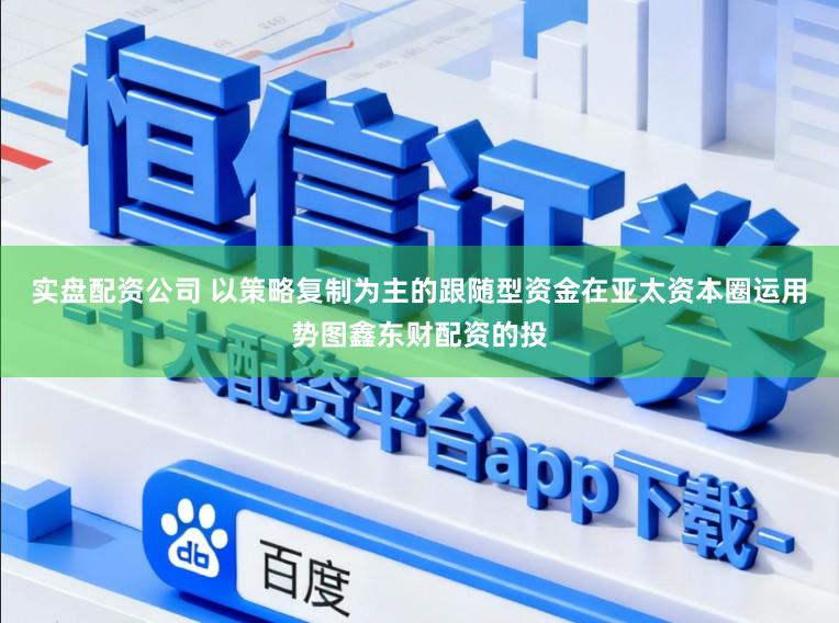 实盘配资公司 以策略复制为主的跟随型资金在亚太资本圈运用势图鑫东财配资的投