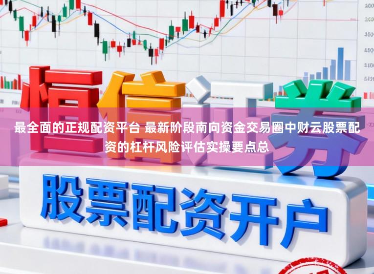 最全面的正规配资平台 最新阶段南向资金交易圈中财云股票配资的杠杆风险评估实操要点总