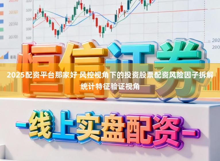2025配资平台那家好 风控视角下的投资股票配资风险因子拆解统计特征验证视角