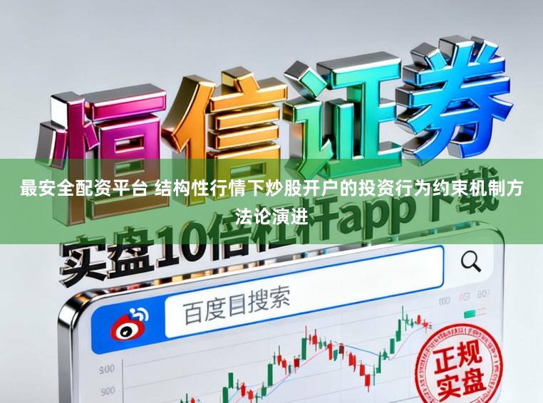 最安全配资平台 结构性行情下炒股开户的投资行为约束机制方法论演进