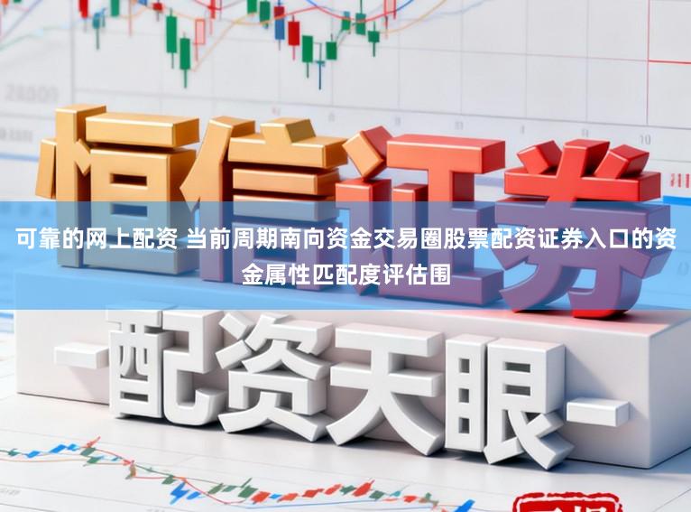 可靠的网上配资 当前周期南向资金交易圈股票配资证券入口的资金属性匹配度评估围