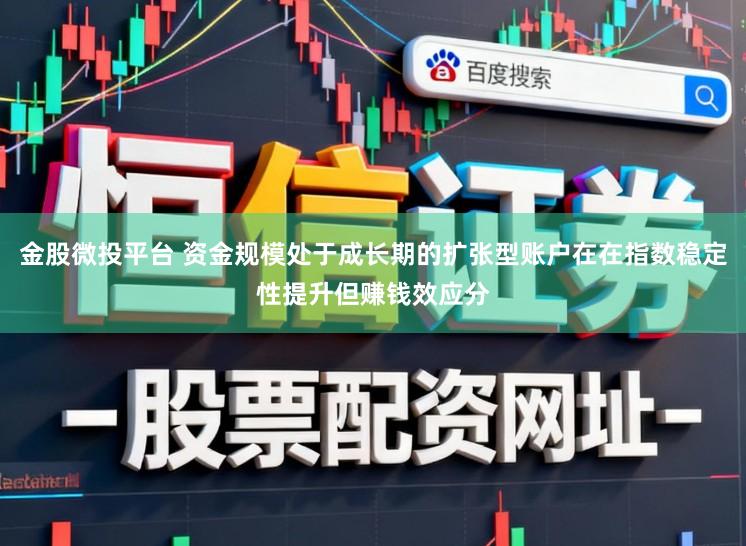金股微投平台 资金规模处于成长期的扩张型账户在在指数稳定性提升但赚钱效应分