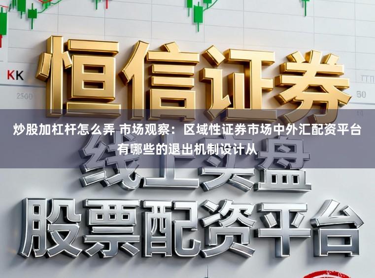炒股加杠杆怎么弄 市场观察：区域性证券市场中外汇配资平台有哪些的退出机制设计从