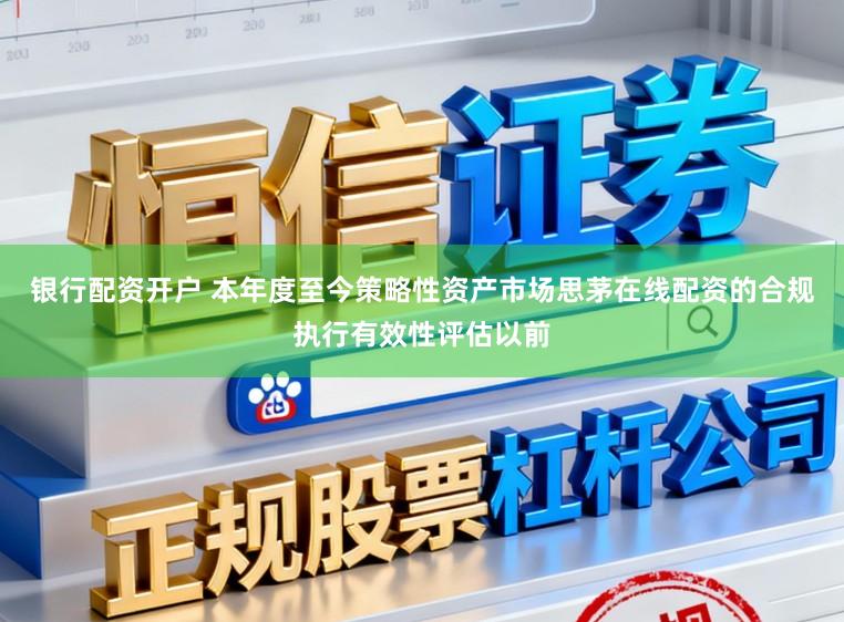 银行配资开户 本年度至今策略性资产市场思茅在线配资的合规执行有效性评估以前