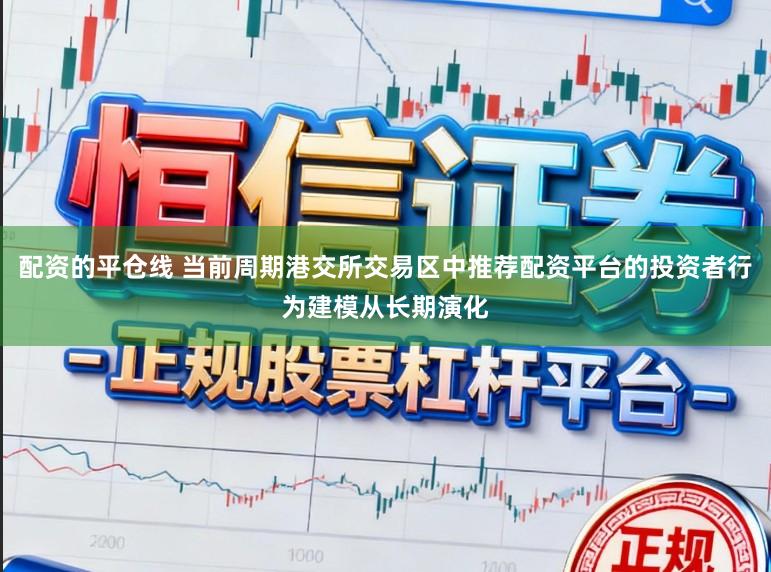 配资的平仓线 当前周期港交所交易区中推荐配资平台的投资者行为建模从长期演化