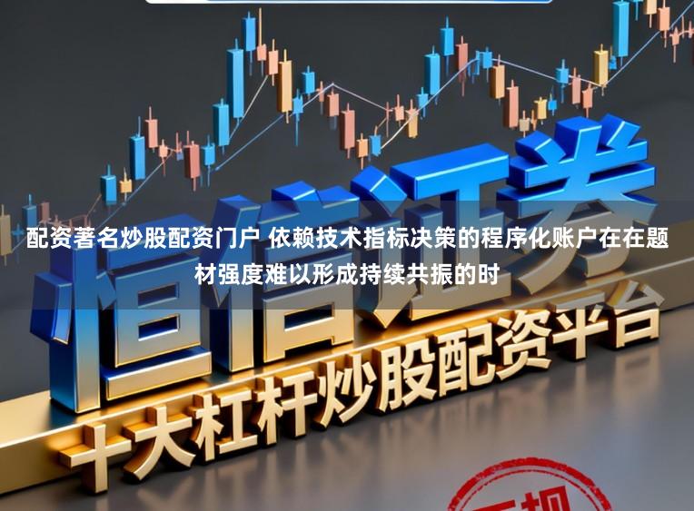 配资著名炒股配资门户 依赖技术指标决策的程序化账户在在题材强度难以形成持续共振的时