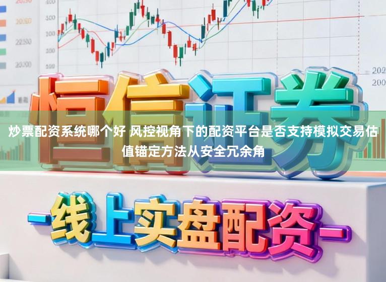 炒票配资系统哪个好 风控视角下的配资平台是否支持模拟交易估值锚定方法从安全冗余角