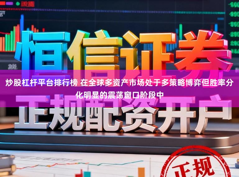 炒股杠杆平台排行榜 在全球多资产市场处于多策略博弈但胜率分化明显的震荡窗口阶段中