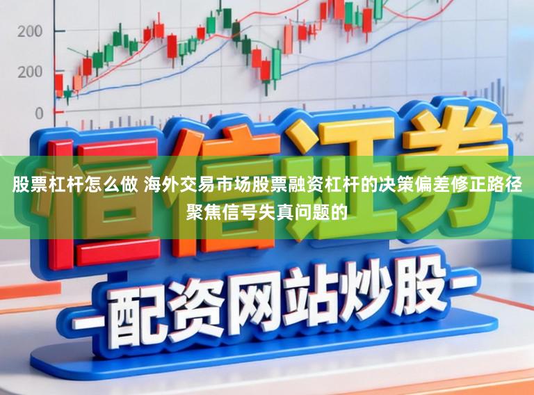 股票杠杆怎么做 海外交易市场股票融资杠杆的决策偏差修正路径聚焦信号失真问题的