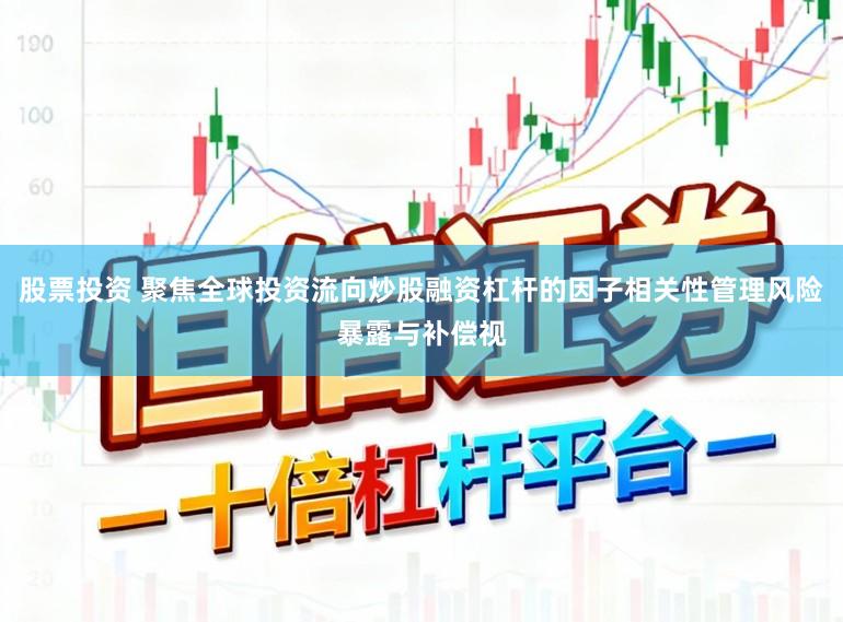 股票投资 聚焦全球投资流向炒股融资杠杆的因子相关性管理风险暴露与补偿视