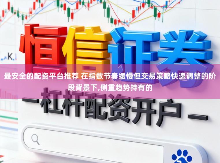 最安全的配资平台推荐 在指数节奏缓慢但交易策略快速调整的阶段背景下,侧重趋势持有的