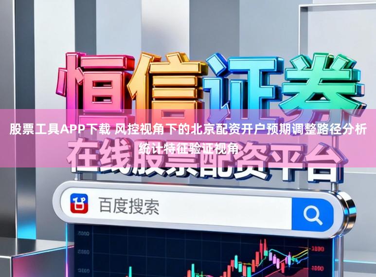 股票工具APP下载 风控视角下的北京配资开户预期调整路径分析统计特征验证视角