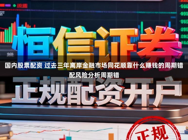 国内股票配资 过去三年离岸金融市场同花顺靠什么赚钱的周期错配风险分析周期错