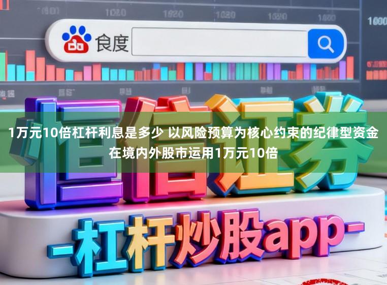 1万元10倍杠杆利息是多少 以风险预算为核心约束的纪律型资金在境内外股市运用1万元10倍