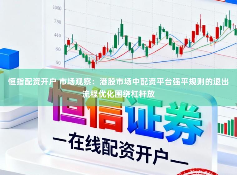 恒指配资开户 市场观察：港股市场中配资平台强平规则的退出流程优化围绕杠杆放