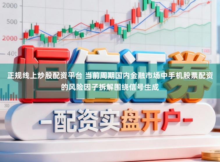正规线上炒股配资平台 当前周期国内金融市场中手机股票配资的风险因子拆解围绕信号生成