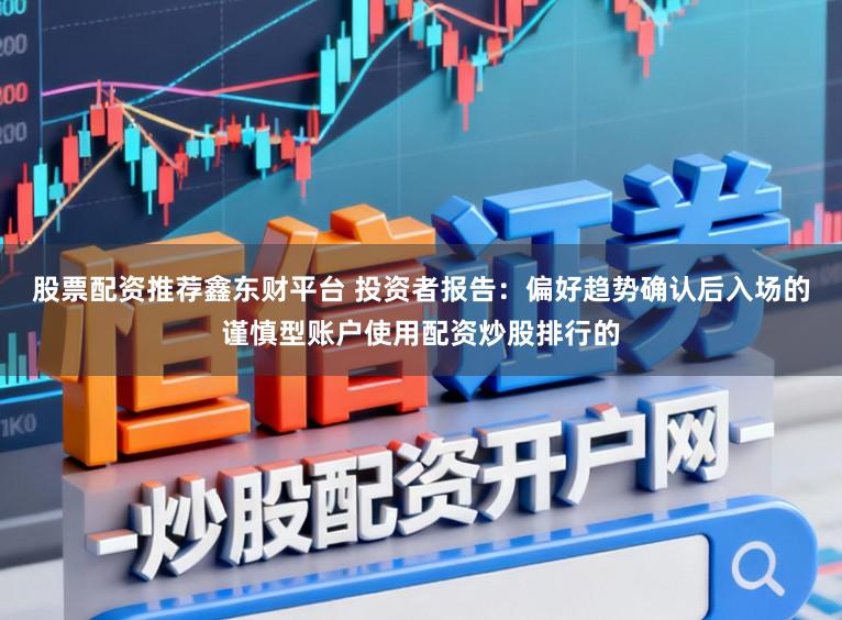 股票配资推荐鑫东财平台 投资者报告：偏好趋势确认后入场的谨慎型账户使用配资炒股排行的