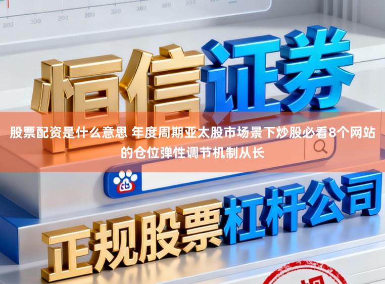 股票配资是什么意思 年度周期亚太股市场景下炒股必看8个网站的仓位弹性调节机制从长