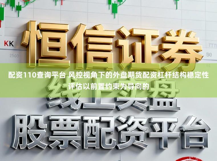 配资110查询平台 风控视角下的外盘期货配资杠杆结构稳定性评估以前置约束为导向的