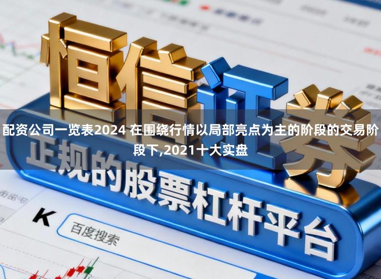 配资公司一览表2024 在围绕行情以局部亮点为主的阶段的交易阶段下,2021十大实盘