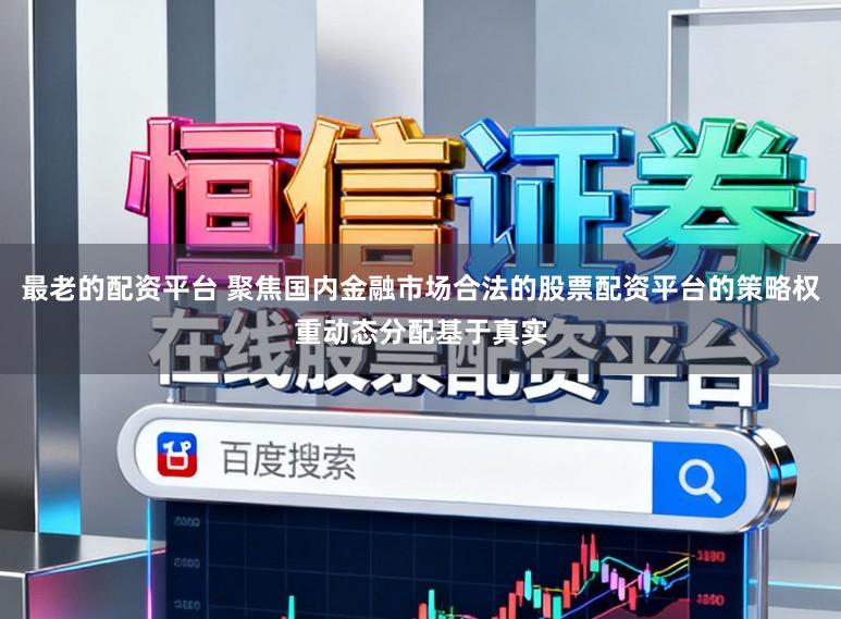 最老的配资平台 聚焦国内金融市场合法的股票配资平台的策略权重动态分配基于真实