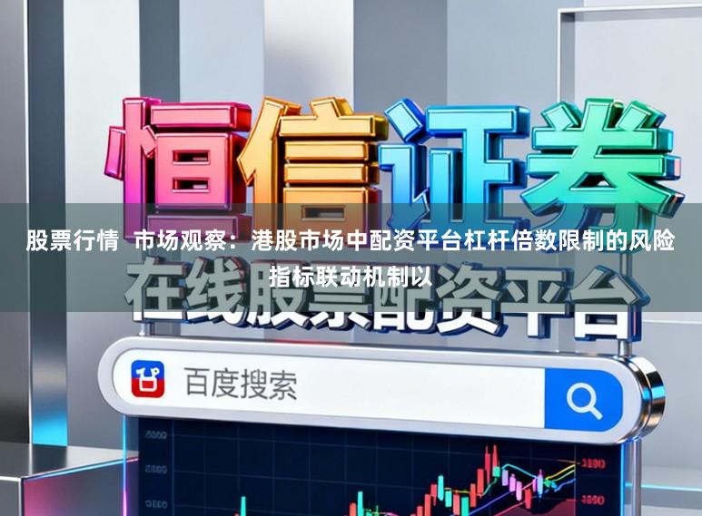 股票行情  市场观察：港股市场中配资平台杠杆倍数限制的风险指标联动机制以