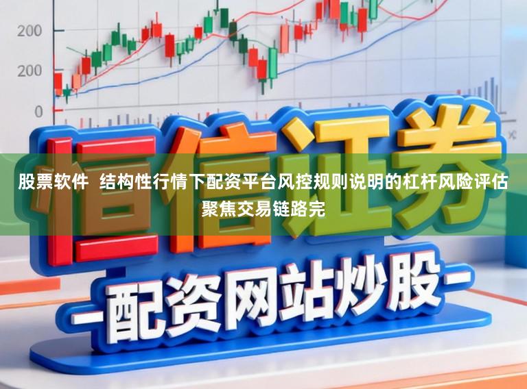 股票软件  结构性行情下配资平台风控规则说明的杠杆风险评估聚焦交易链路完