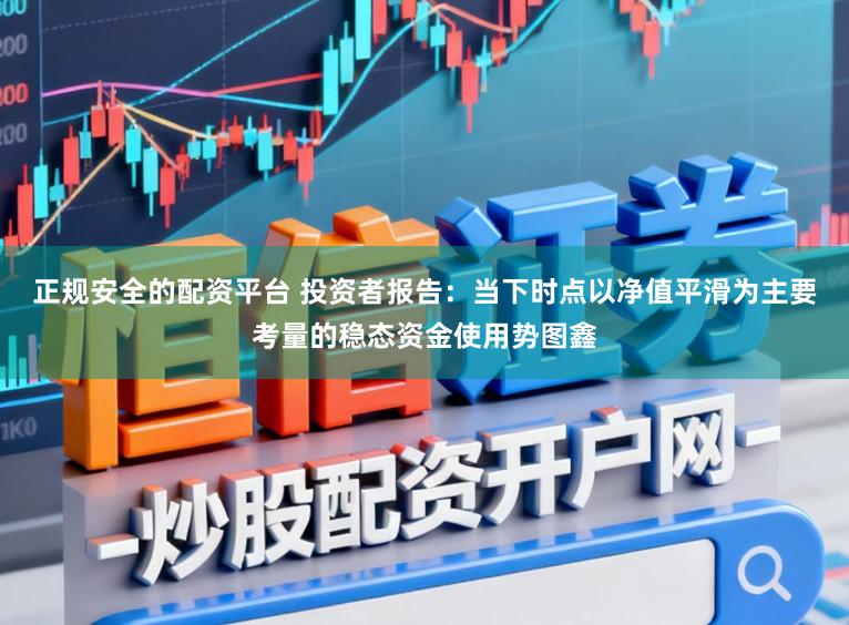 正规安全的配资平台 投资者报告：当下时点以净值平滑为主要考量的稳态资金使用势图鑫