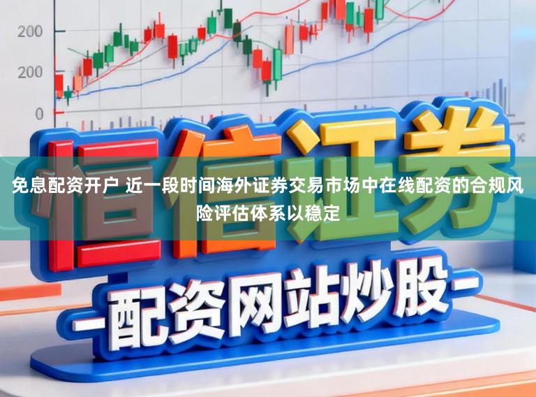免息配资开户 近一段时间海外证券交易市场中在线配资的合规风险评估体系以稳定